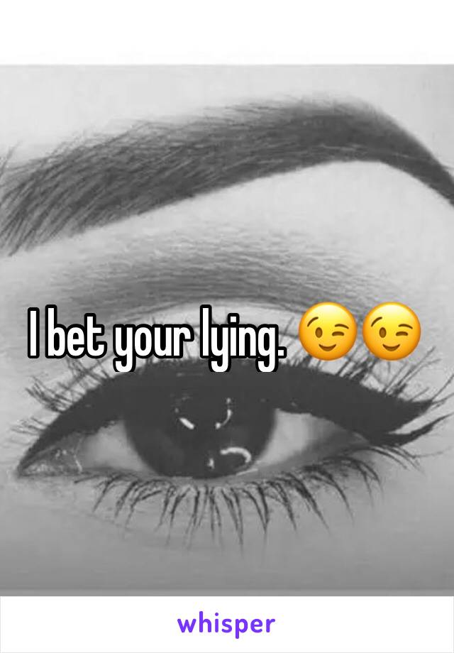 I bet your lying. 😉😉