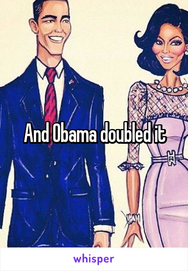 And Obama doubled it