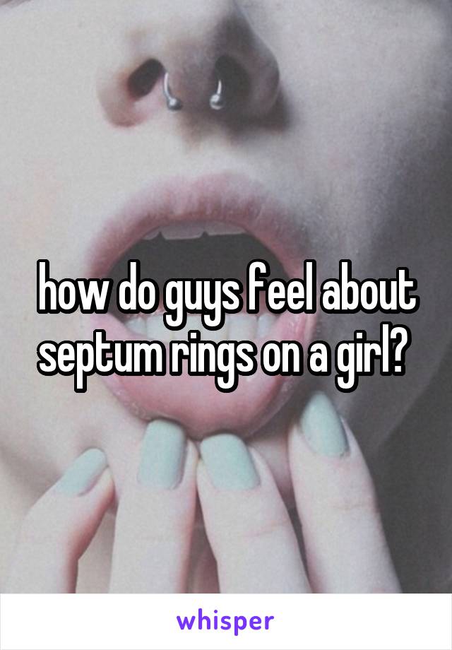 how do guys feel about septum rings on a girl? 