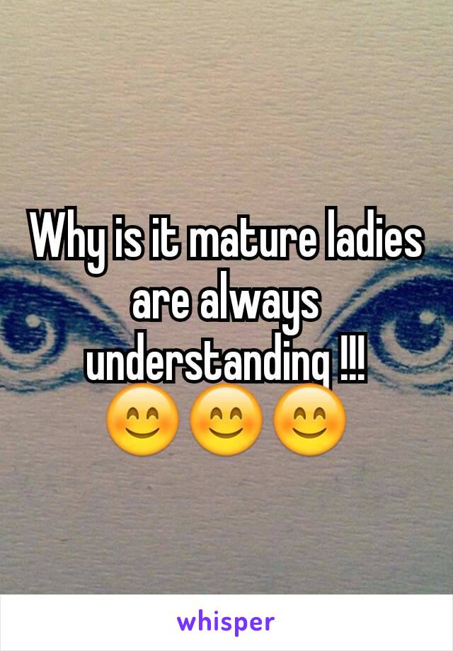 Why is it mature ladies are always understanding !!!
😊😊😊