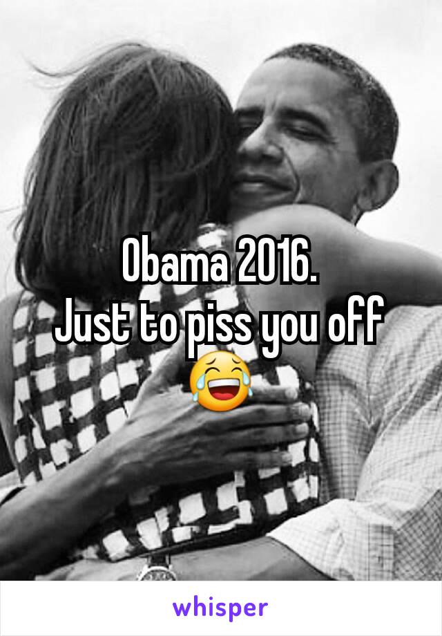 Obama 2016.
Just to piss you off 😂