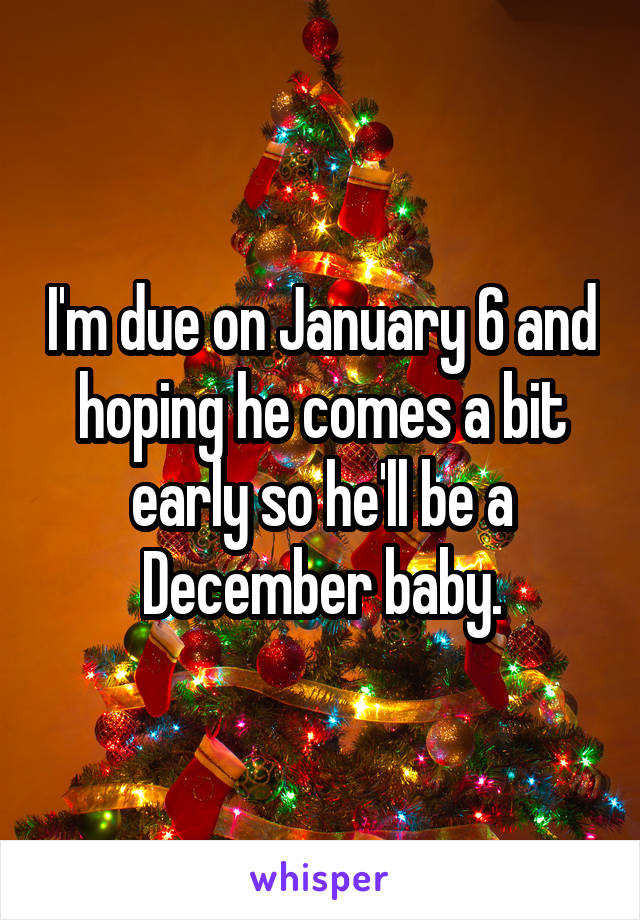 I'm due on January 6 and hoping he comes a bit early so he'll be a December baby.