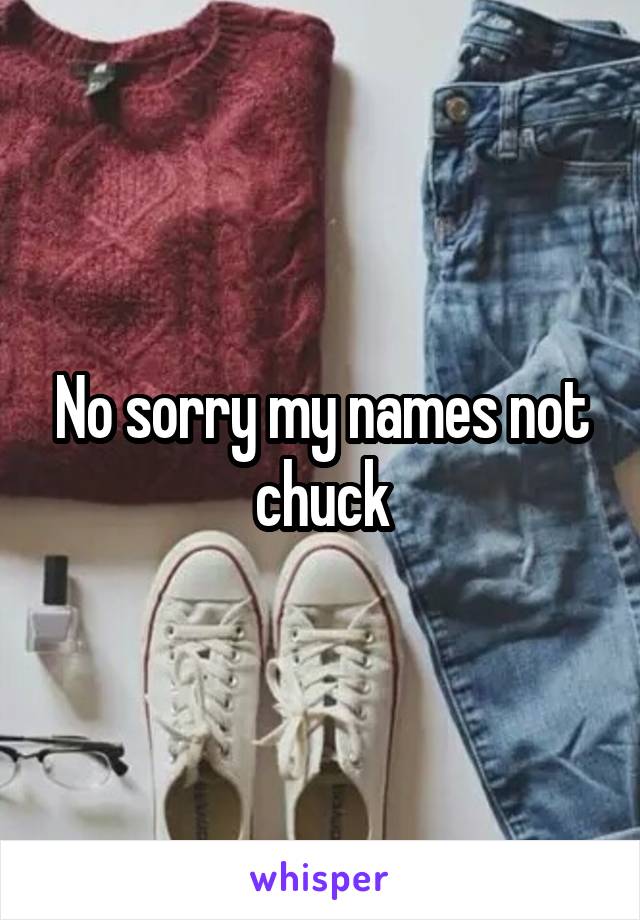 No sorry my names not chuck