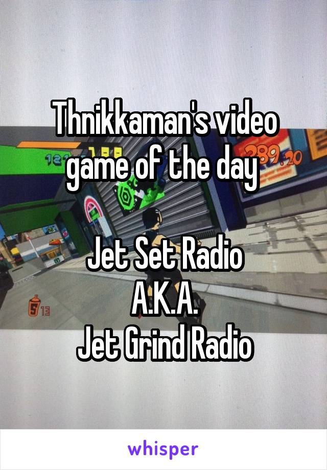 Thnikkaman's video game of the day 

Jet Set Radio
A.K.A.
Jet Grind Radio