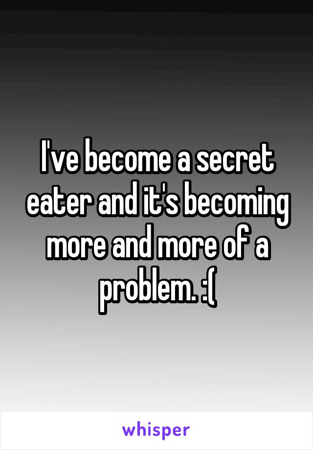 I've become a secret eater and it's becoming more and more of a problem. :(