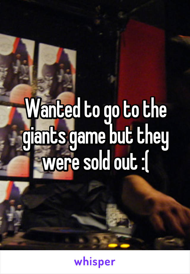 Wanted to go to the giants game but they were sold out :(