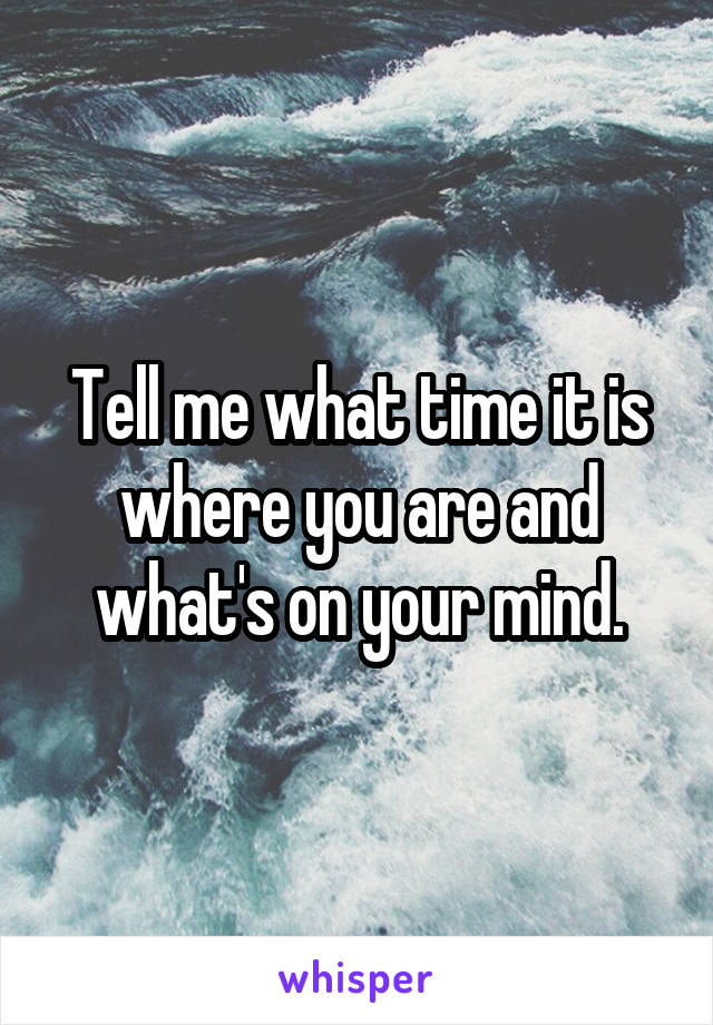 Tell me what time it is where you are and what's on your mind.