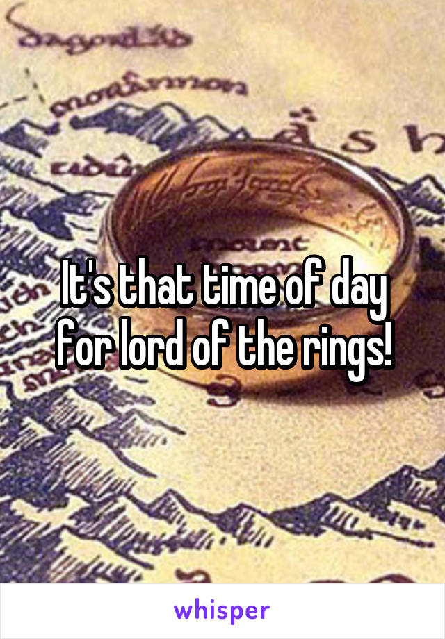 It's that time of day for lord of the rings!