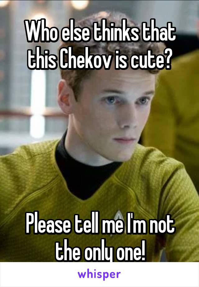 Who else thinks that this Chekov is cute?





Please tell me I'm not the only one!