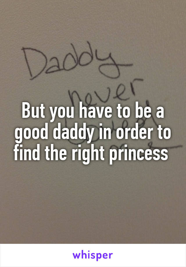 But you have to be a good daddy in order to find the right princess 