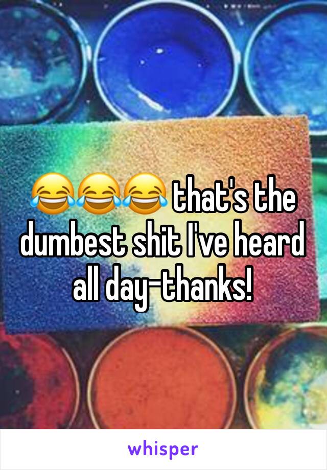 😂😂😂 that's the dumbest shit I've heard all day-thanks!