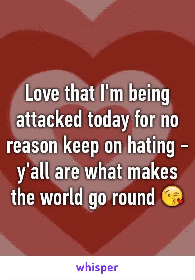 Love that I'm being attacked today for no reason keep on hating - y'all are what makes the world go round 😘