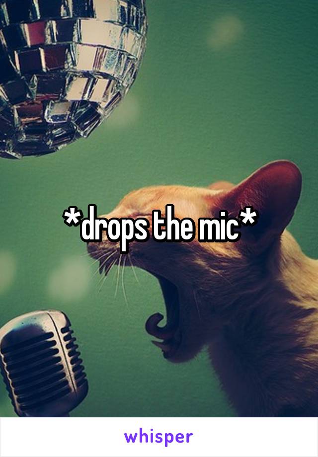 *drops the mic*