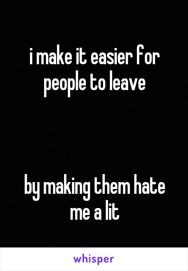 i make it easier for people to leave



by making them hate me a lit