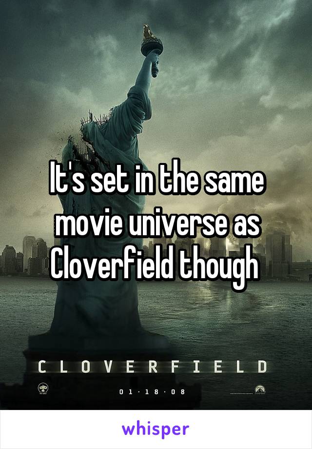 It's set in the same movie universe as Cloverfield though 
