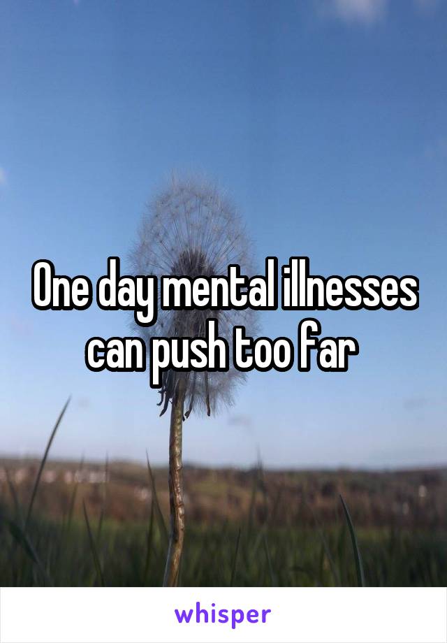 One day mental illnesses can push too far 