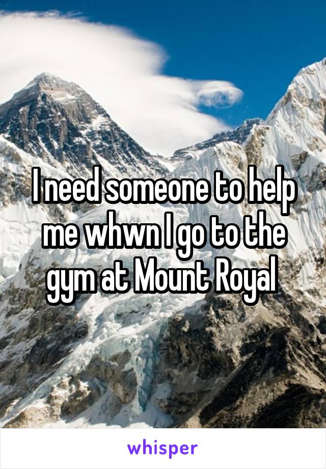 I need someone to help me whwn I go to the gym at Mount Royal 