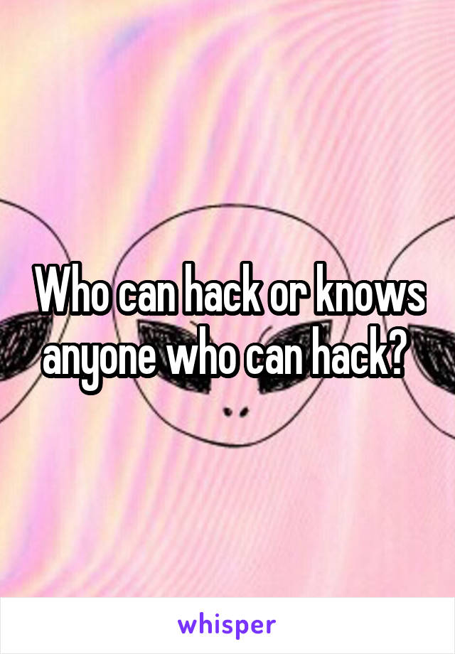 Who can hack or knows anyone who can hack? 