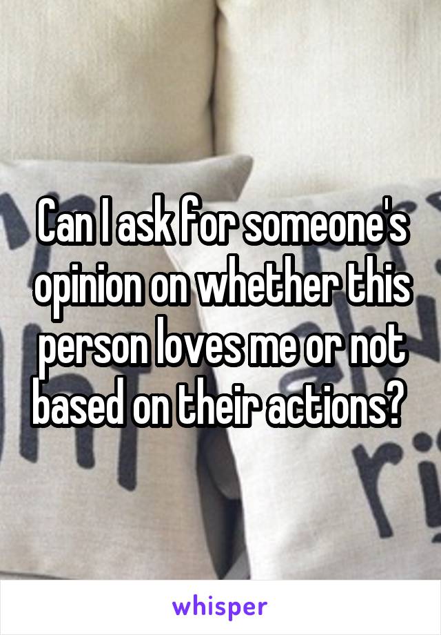 Can I ask for someone's opinion on whether this person loves me or not based on their actions? 