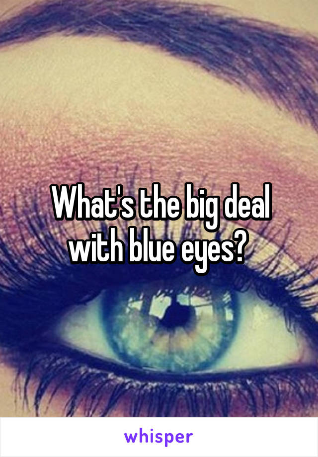 What's the big deal with blue eyes? 