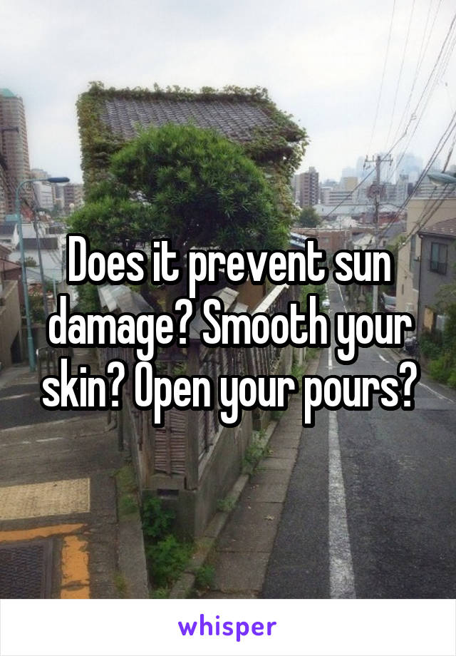 Does it prevent sun damage? Smooth your skin? Open your pours?