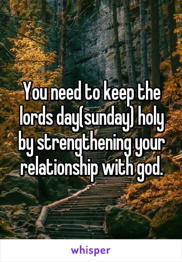 You need to keep the lords day(sunday) holy by strengthening your relationship with god.