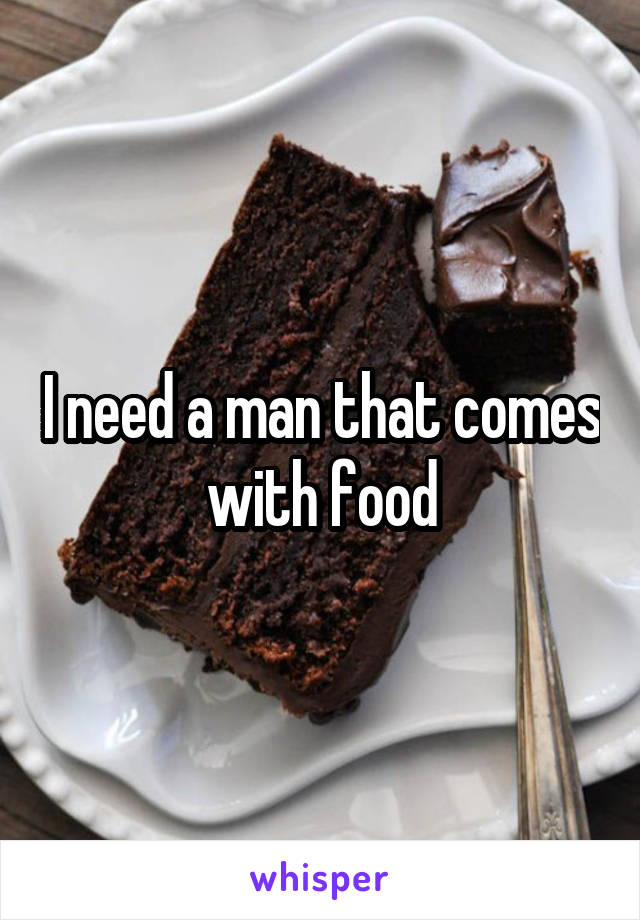 I need a man that comes with food