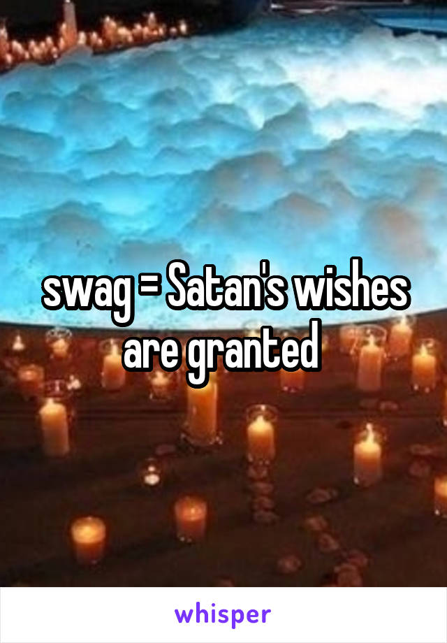swag = Satan's wishes are granted 