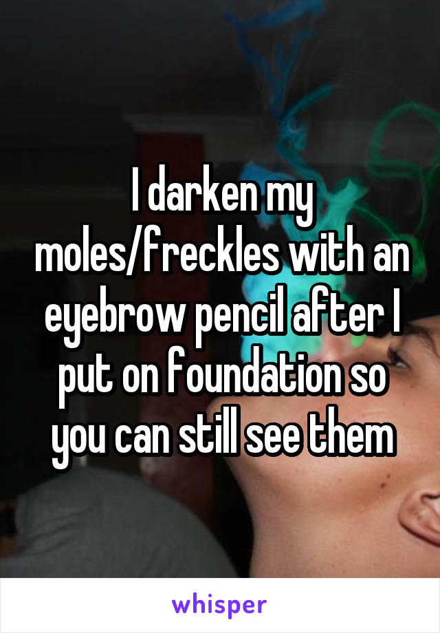 I darken my moles/freckles with an eyebrow pencil after I put on foundation so you can still see them