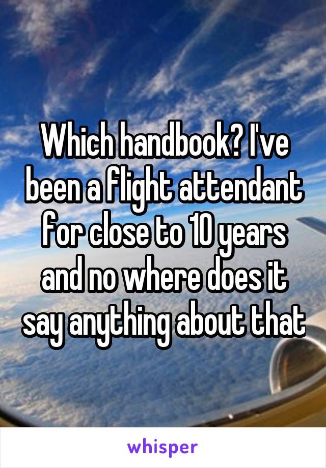 Which handbook? I've been a flight attendant for close to 10 years and no where does it say anything about that