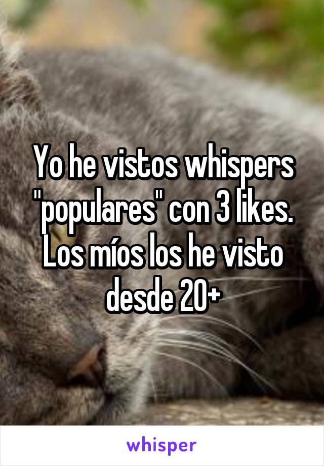 Yo he vistos whispers "populares" con 3 likes.
Los míos los he visto desde 20+