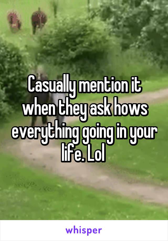 Casually mention it when they ask hows everything going in your life. Lol 