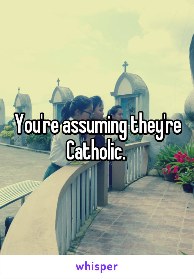 You're assuming they're Catholic. 