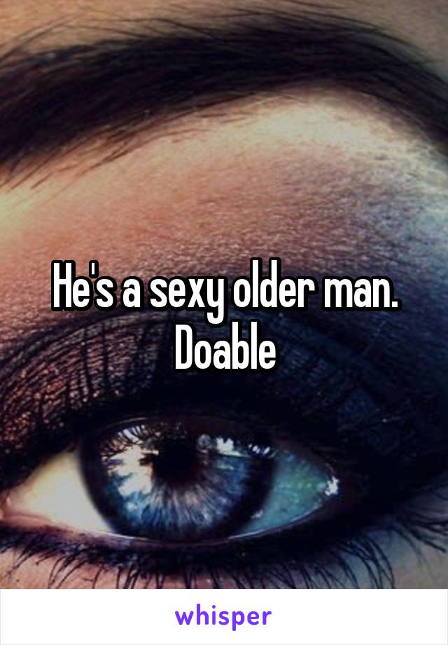 He's a sexy older man. Doable