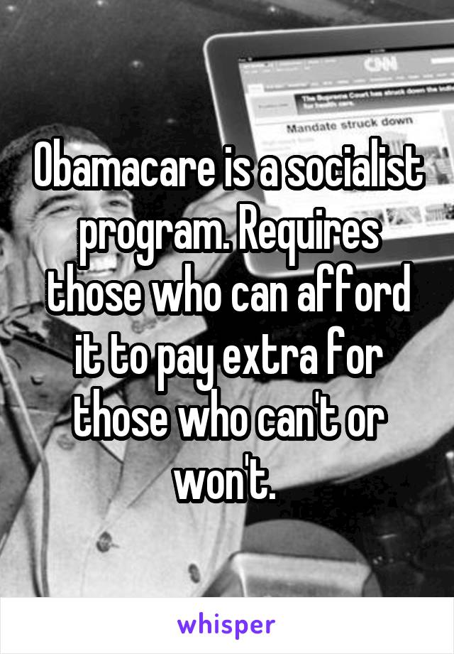 Obamacare is a socialist program. Requires those who can afford it to pay extra for those who can't or won't. 