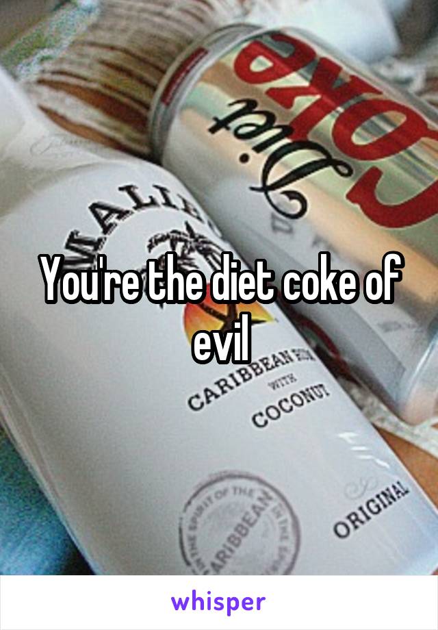 You're the diet coke of evil