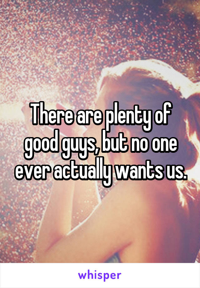 There are plenty of good guys, but no one ever actually wants us.