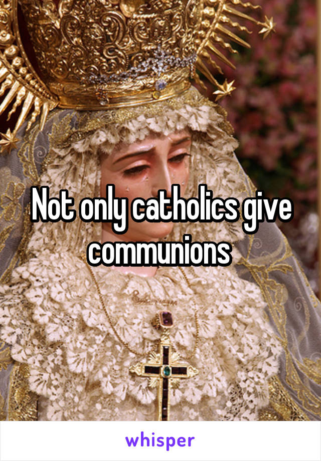 Not only catholics give communions 