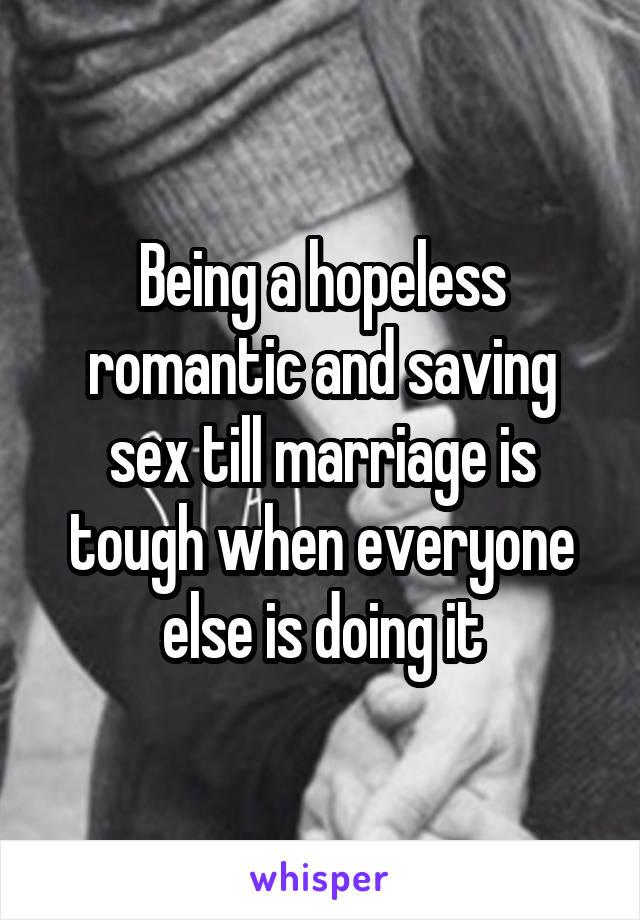 Being a hopeless romantic and saving sex till marriage is tough when everyone else is doing it