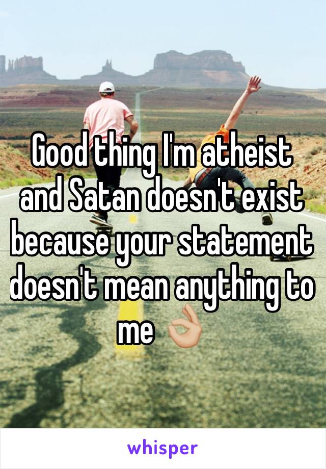 Good thing I'm atheist and Satan doesn't exist because your statement doesn't mean anything to me 👌🏼