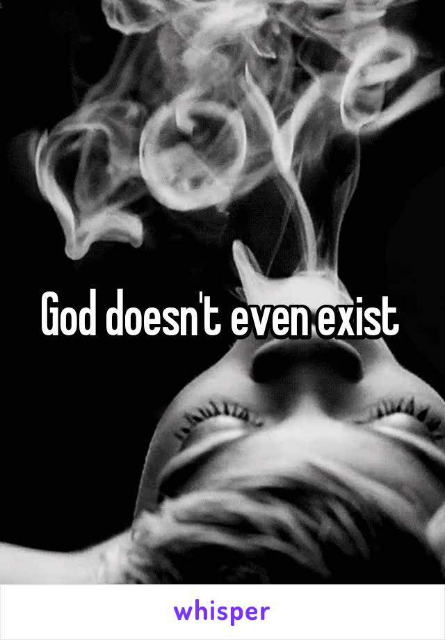 God doesn't even exist 