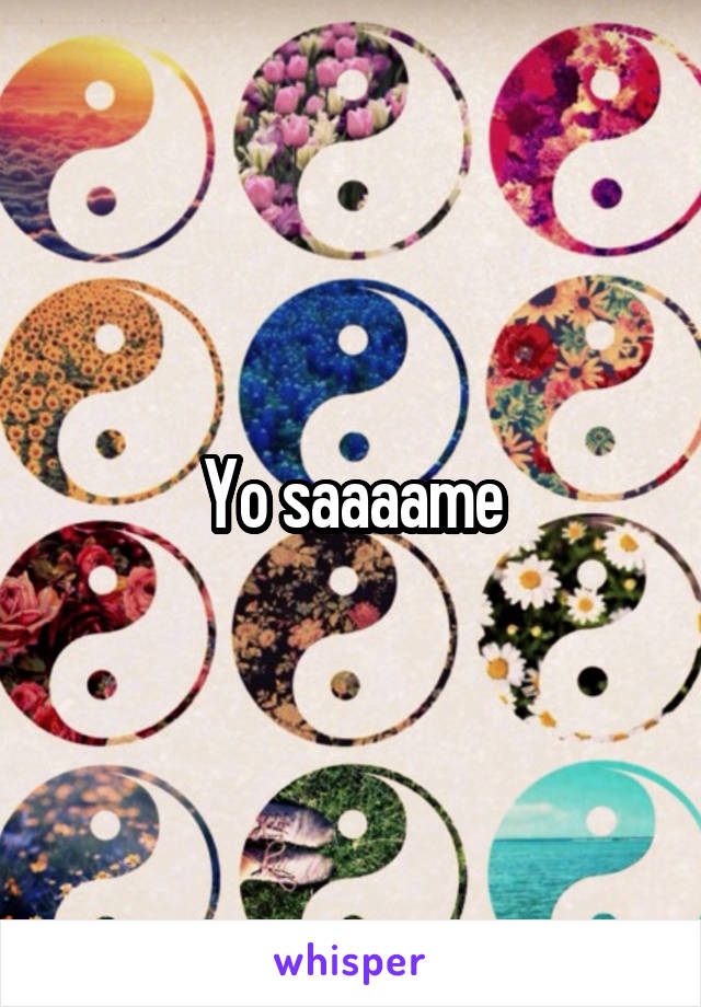 Yo saaaame