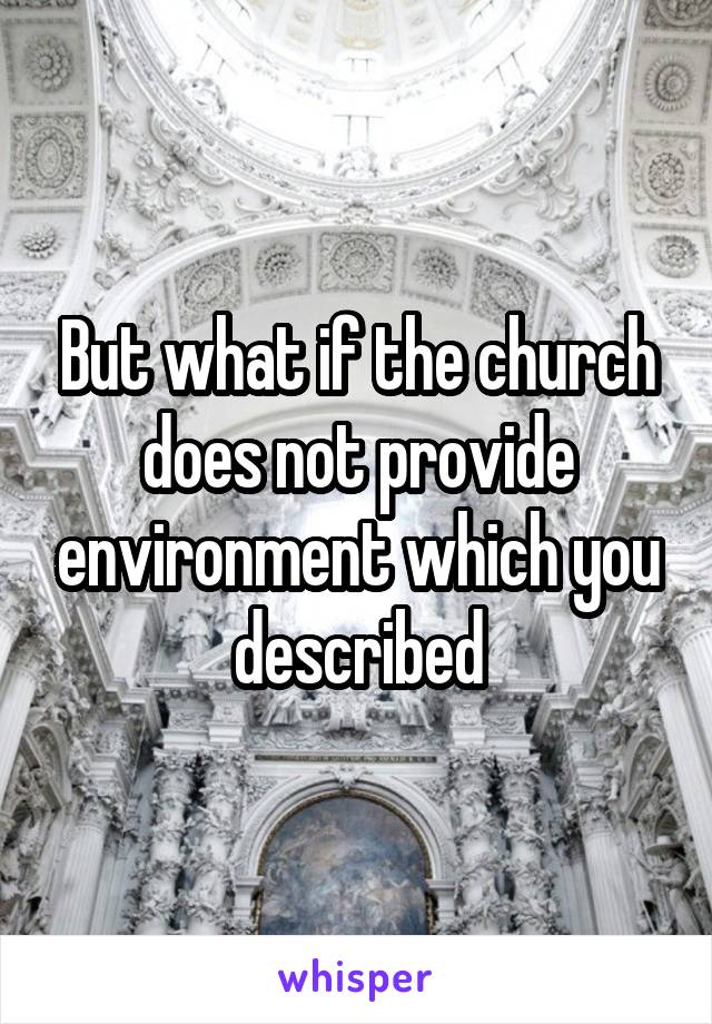 But what if the church does not provide environment which you described