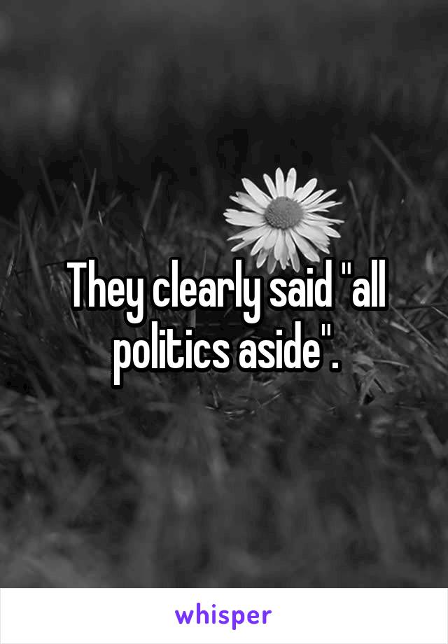 They clearly said "all politics aside".