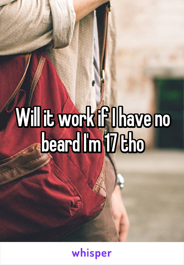 Will it work if I have no beard I'm 17 tho