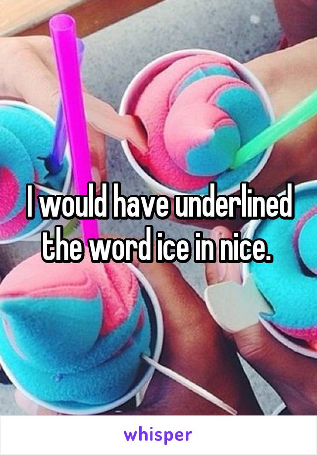 I would have underlined the word ice in nice. 