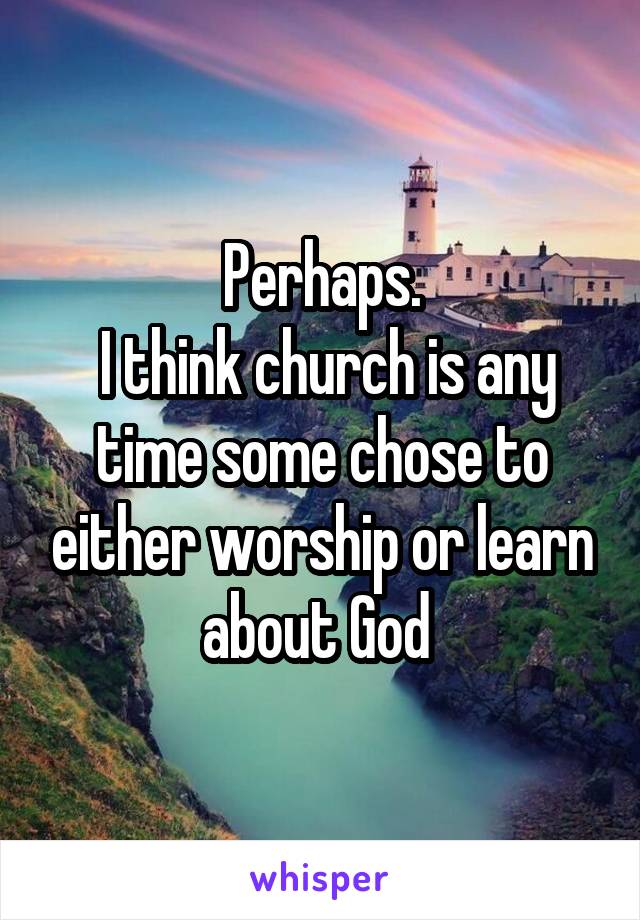 Perhaps.
 I think church is any time some chose to either worship or learn about God 