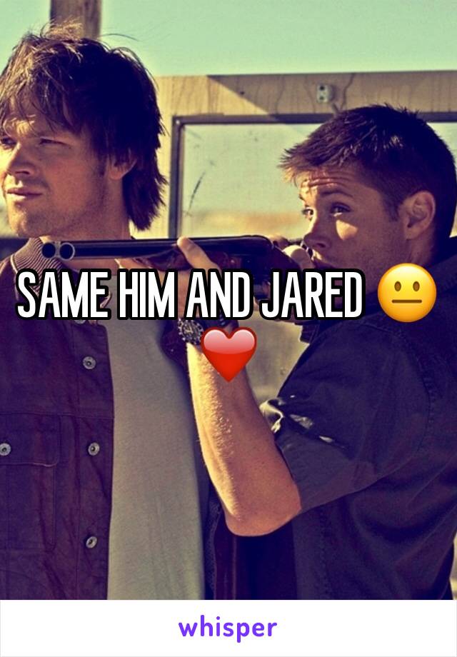 SAME HIM AND JARED 😐❤️