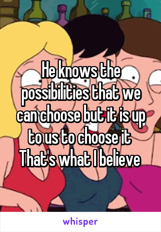 He knows the possibilities that we can choose but it is up to us to choose it 
That's what I believe 