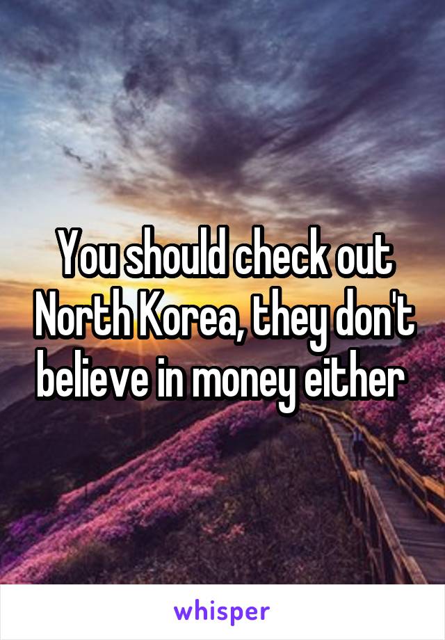 You should check out North Korea, they don't believe in money either 